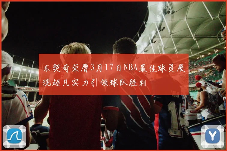 东契奇荣膺3月17日NBA最佳球员展现超凡实力引领球队胜利
