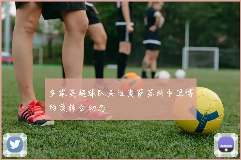 多家英超球队关注奥萨苏纳中卫博约莫转会动态